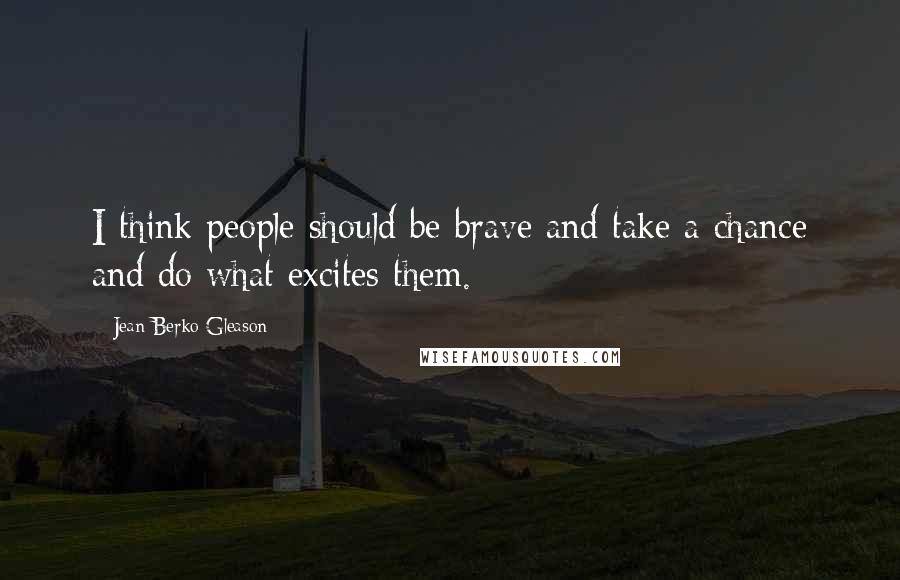 Jean Berko Gleason Quotes: I think people should be brave and take a chance and do what excites them.