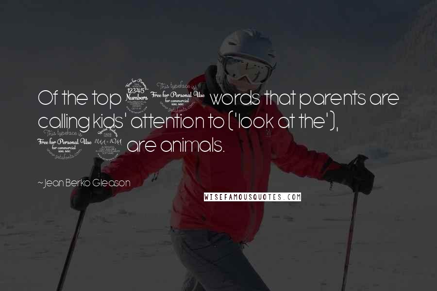 Jean Berko Gleason Quotes: Of the top 30 words that parents are calling kids' attention to ('look at the'), 12 are animals.
