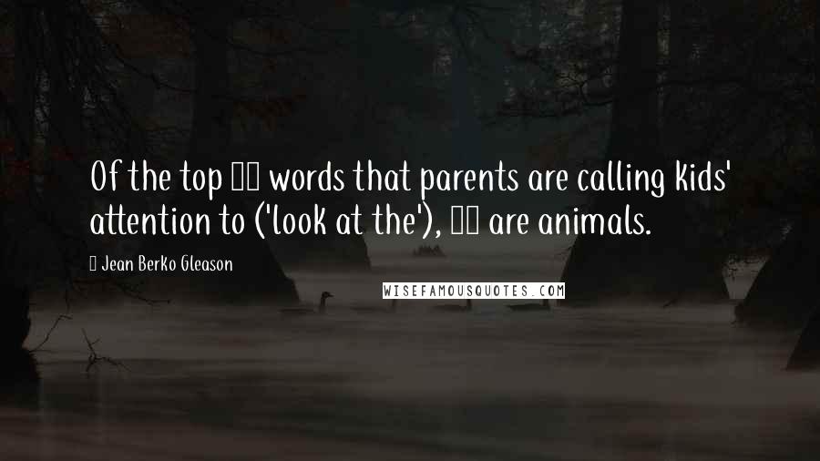 Jean Berko Gleason Quotes: Of the top 30 words that parents are calling kids' attention to ('look at the'), 12 are animals.