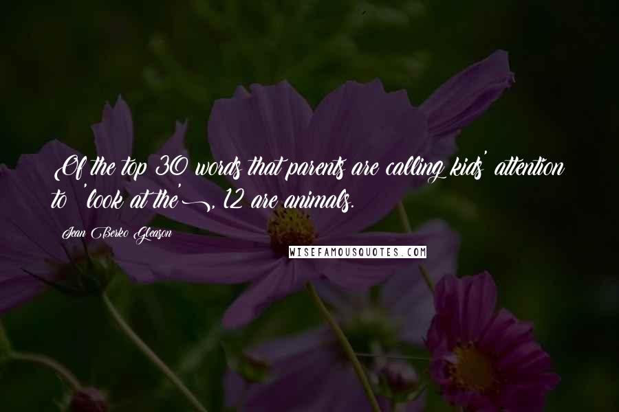 Jean Berko Gleason Quotes: Of the top 30 words that parents are calling kids' attention to ('look at the'), 12 are animals.