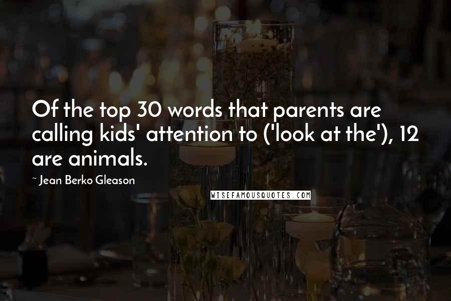 Jean Berko Gleason Quotes: Of the top 30 words that parents are calling kids' attention to ('look at the'), 12 are animals.