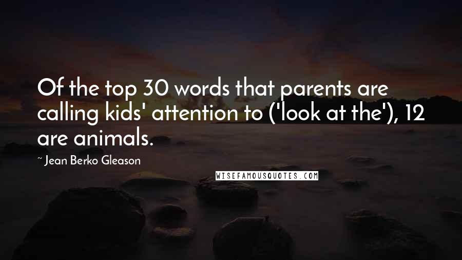Jean Berko Gleason Quotes: Of the top 30 words that parents are calling kids' attention to ('look at the'), 12 are animals.
