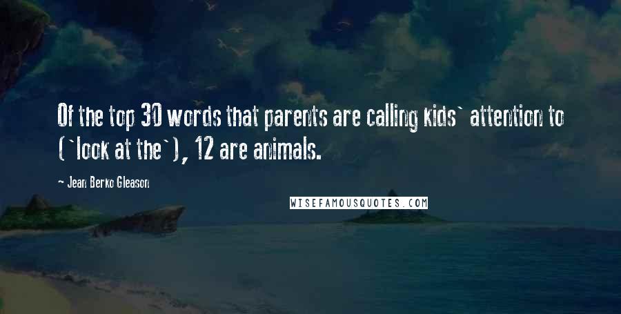 Jean Berko Gleason Quotes: Of the top 30 words that parents are calling kids' attention to ('look at the'), 12 are animals.