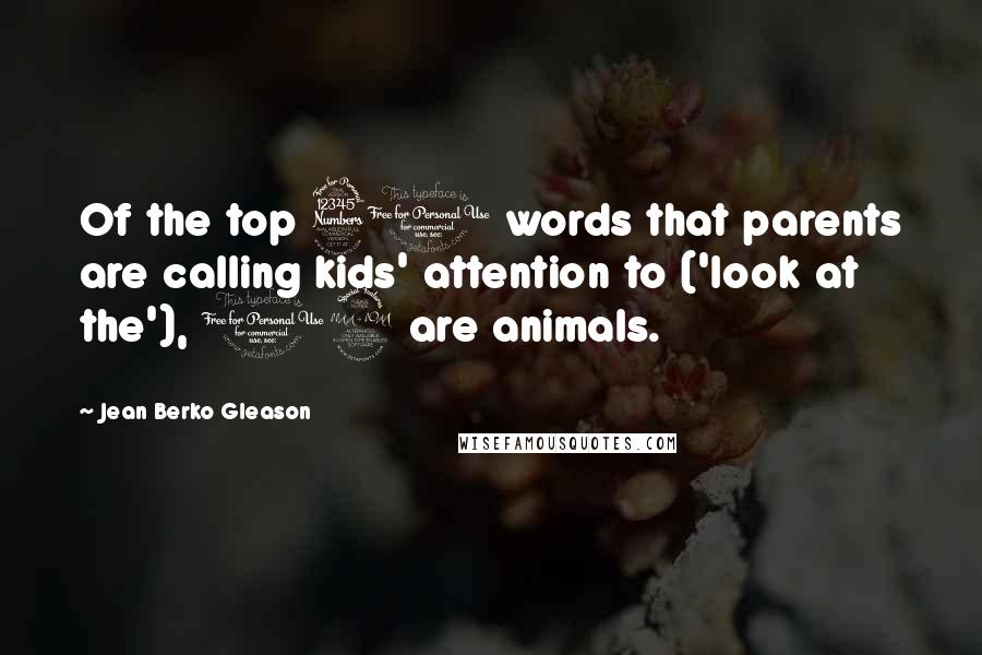 Jean Berko Gleason Quotes: Of the top 30 words that parents are calling kids' attention to ('look at the'), 12 are animals.