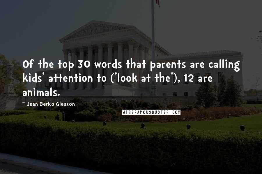 Jean Berko Gleason Quotes: Of the top 30 words that parents are calling kids' attention to ('look at the'), 12 are animals.