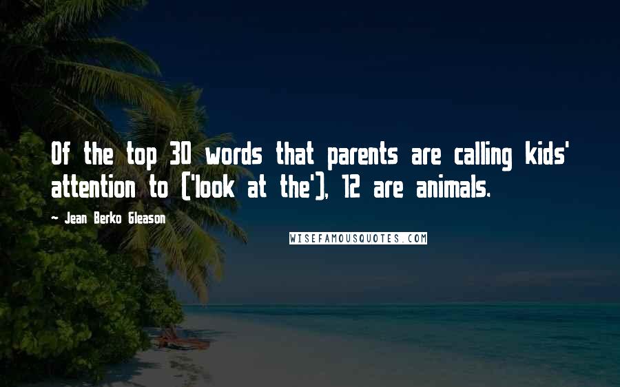 Jean Berko Gleason Quotes: Of the top 30 words that parents are calling kids' attention to ('look at the'), 12 are animals.