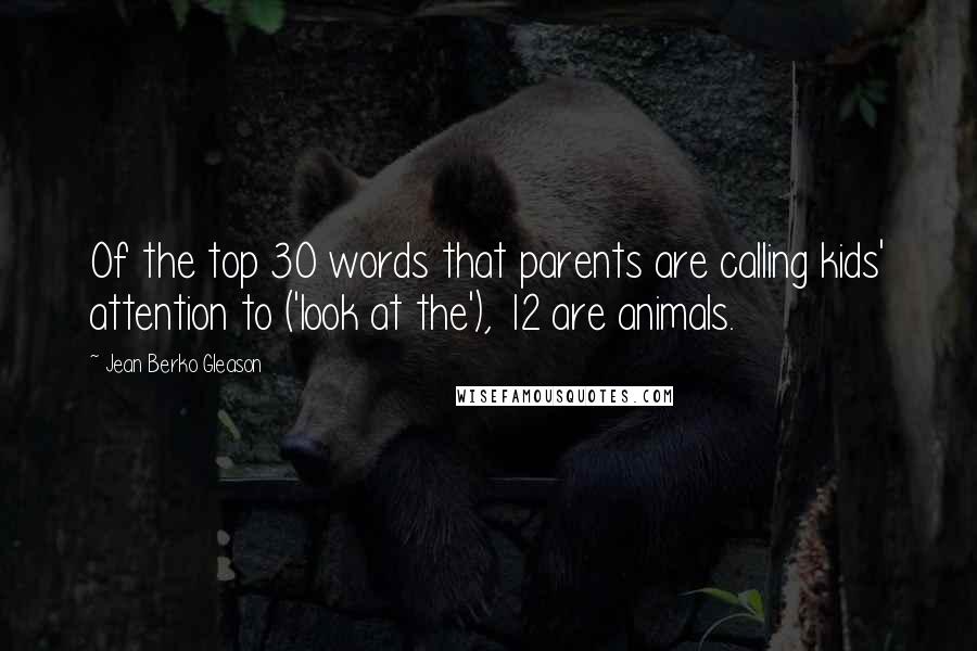 Jean Berko Gleason Quotes: Of the top 30 words that parents are calling kids' attention to ('look at the'), 12 are animals.
