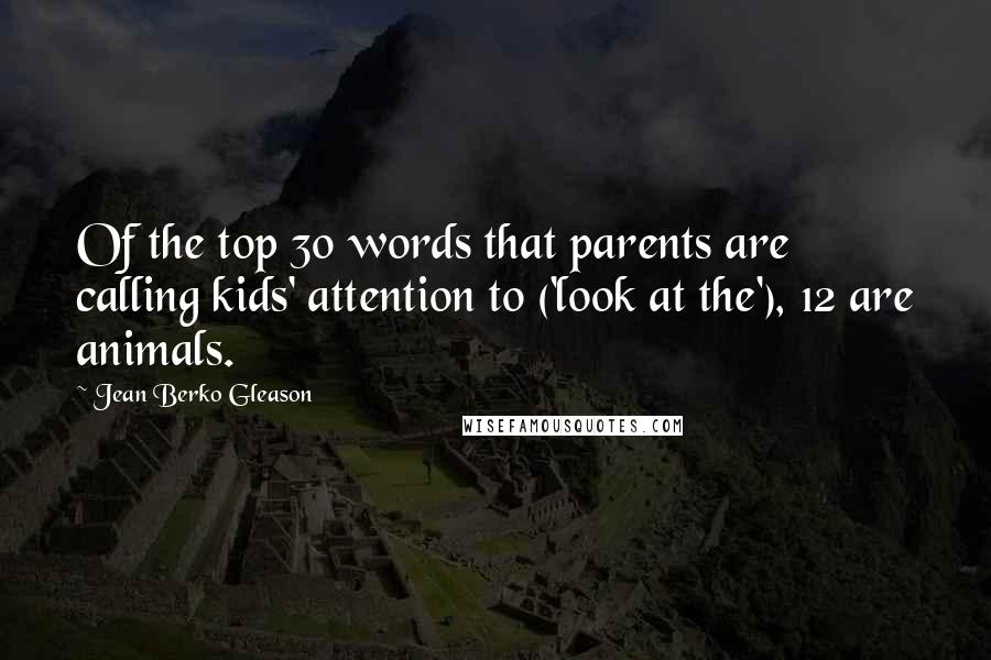 Jean Berko Gleason Quotes: Of the top 30 words that parents are calling kids' attention to ('look at the'), 12 are animals.