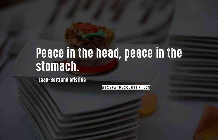 Jean-Bertrand Aristide Quotes: Peace in the head, peace in the stomach.