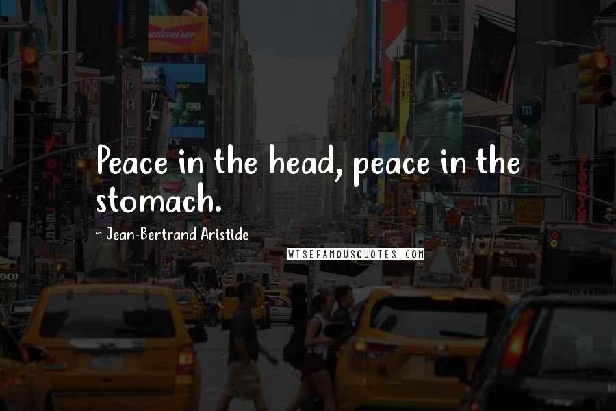 Jean-Bertrand Aristide Quotes: Peace in the head, peace in the stomach.