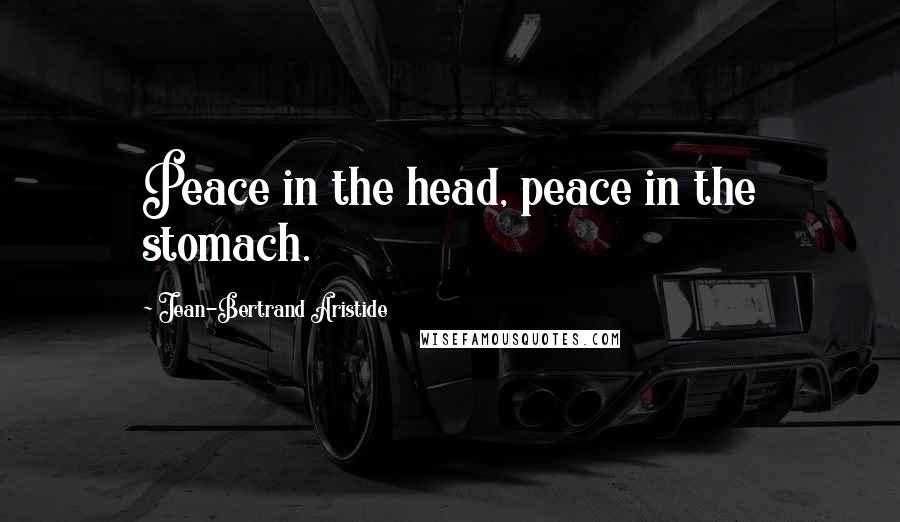 Jean-Bertrand Aristide Quotes: Peace in the head, peace in the stomach.