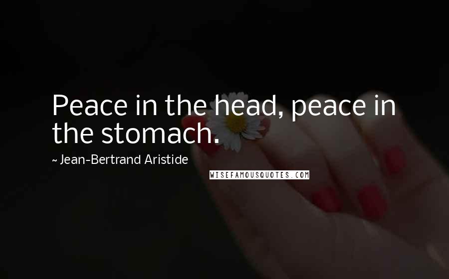 Jean-Bertrand Aristide Quotes: Peace in the head, peace in the stomach.