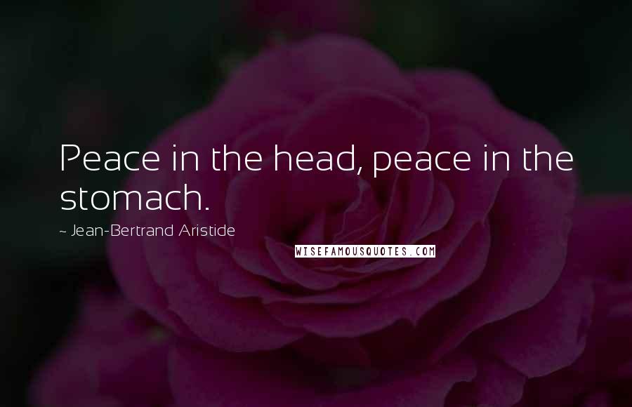 Jean-Bertrand Aristide Quotes: Peace in the head, peace in the stomach.