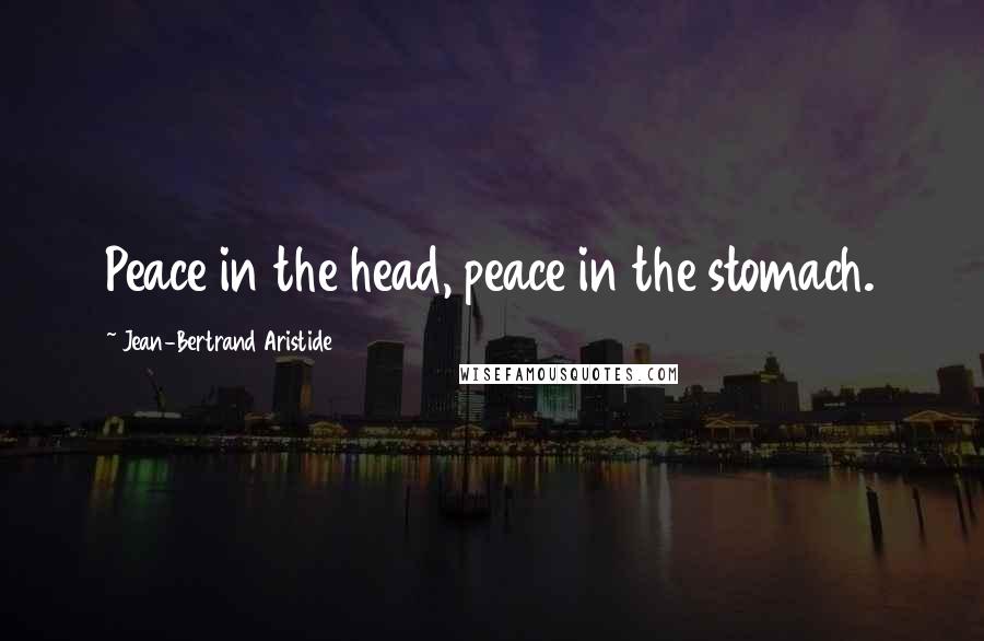 Jean-Bertrand Aristide Quotes: Peace in the head, peace in the stomach.