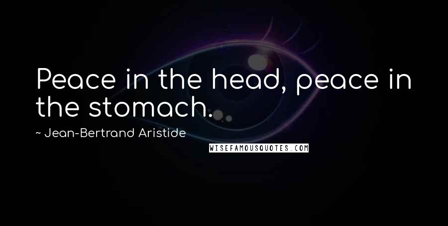 Jean-Bertrand Aristide Quotes: Peace in the head, peace in the stomach.