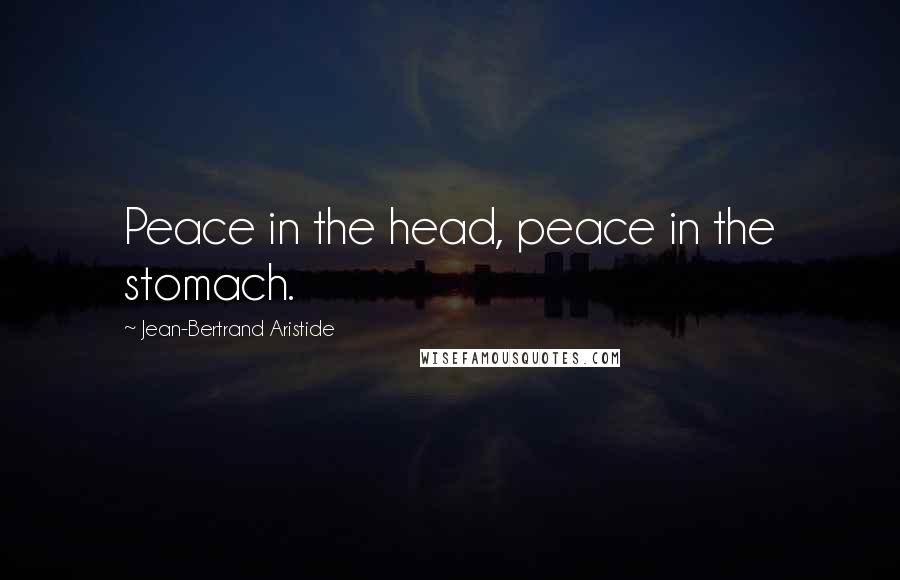 Jean-Bertrand Aristide Quotes: Peace in the head, peace in the stomach.