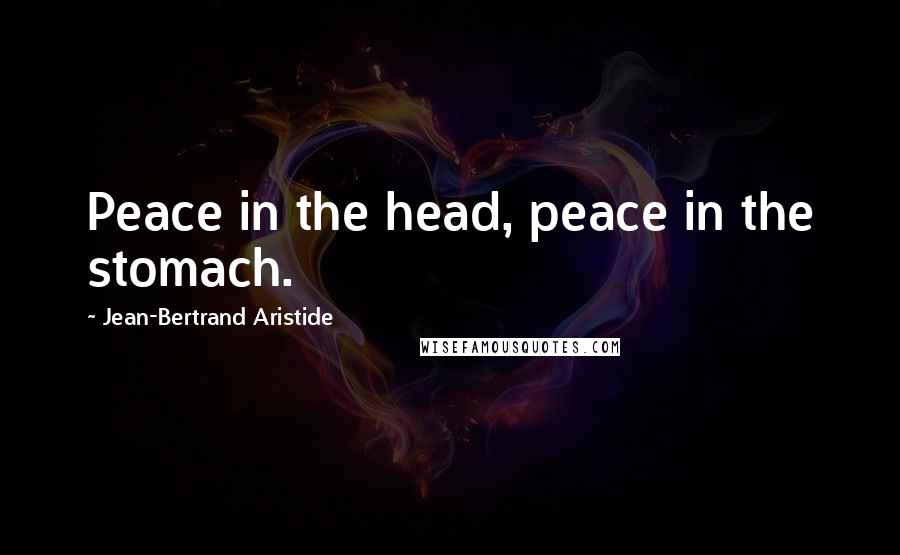 Jean-Bertrand Aristide Quotes: Peace in the head, peace in the stomach.