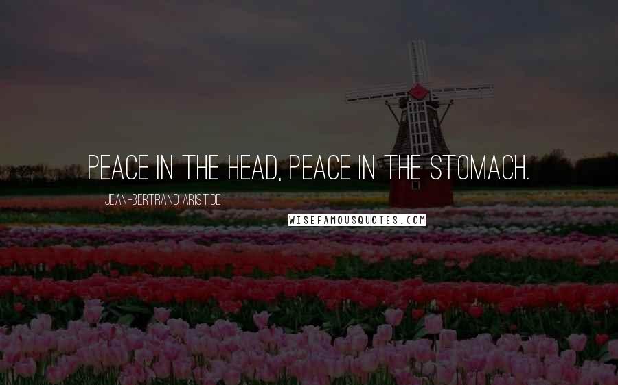 Jean-Bertrand Aristide Quotes: Peace in the head, peace in the stomach.