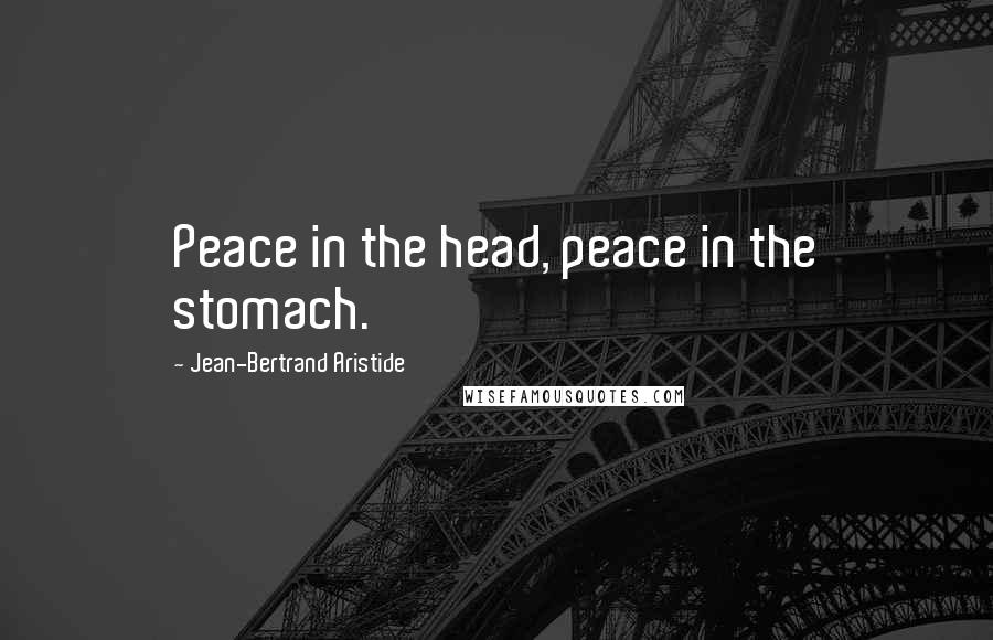 Jean-Bertrand Aristide Quotes: Peace in the head, peace in the stomach.