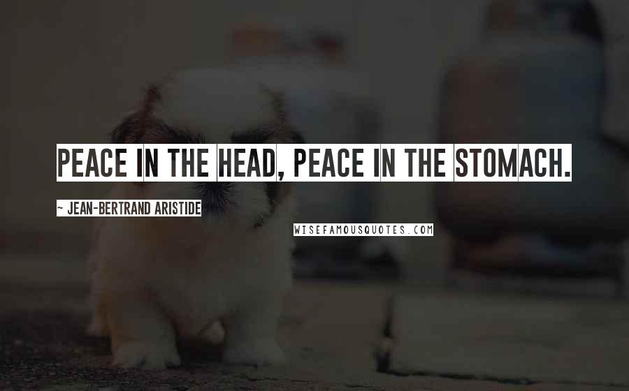 Jean-Bertrand Aristide Quotes: Peace in the head, peace in the stomach.