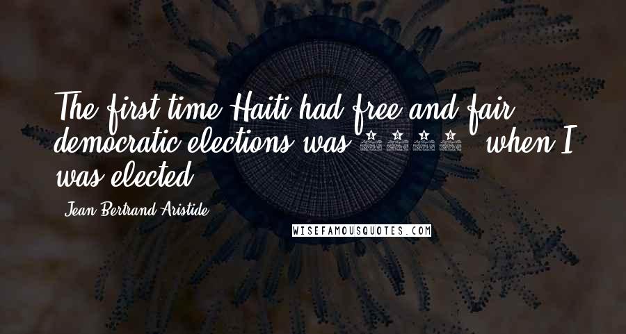 Jean-Bertrand Aristide Quotes: The first time Haiti had free and fair democratic elections was 1990, when I was elected.