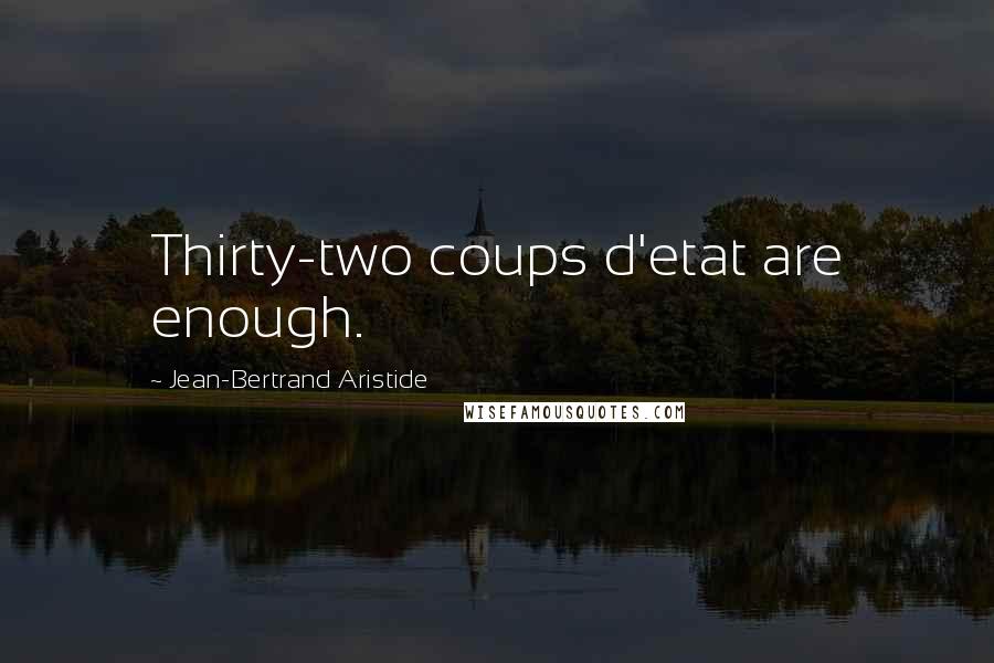 Jean-Bertrand Aristide Quotes: Thirty-two coups d'etat are enough.