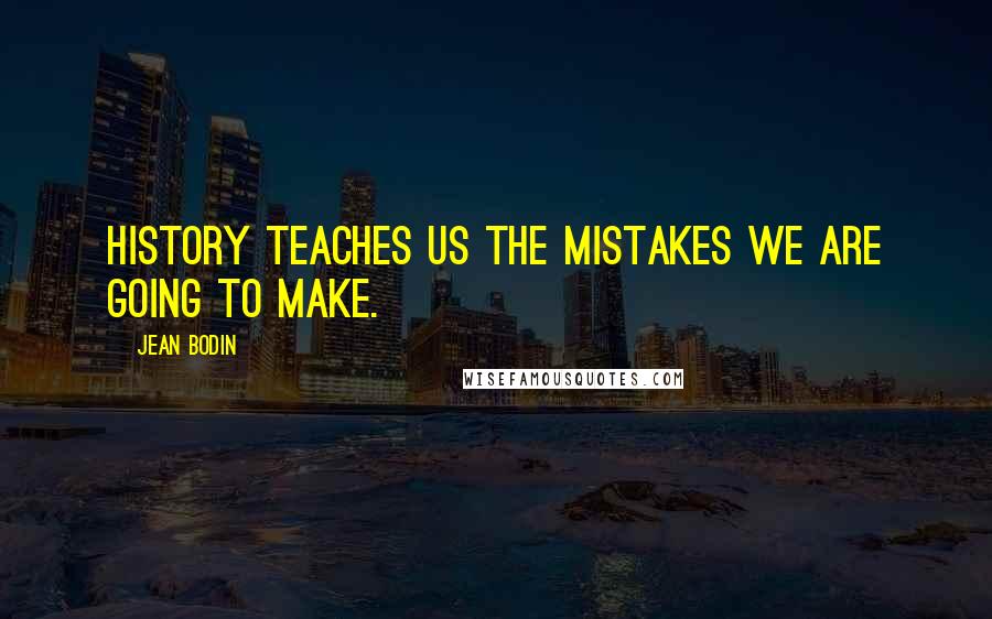 Jean Bodin Quotes: History teaches us the mistakes we are going to make.