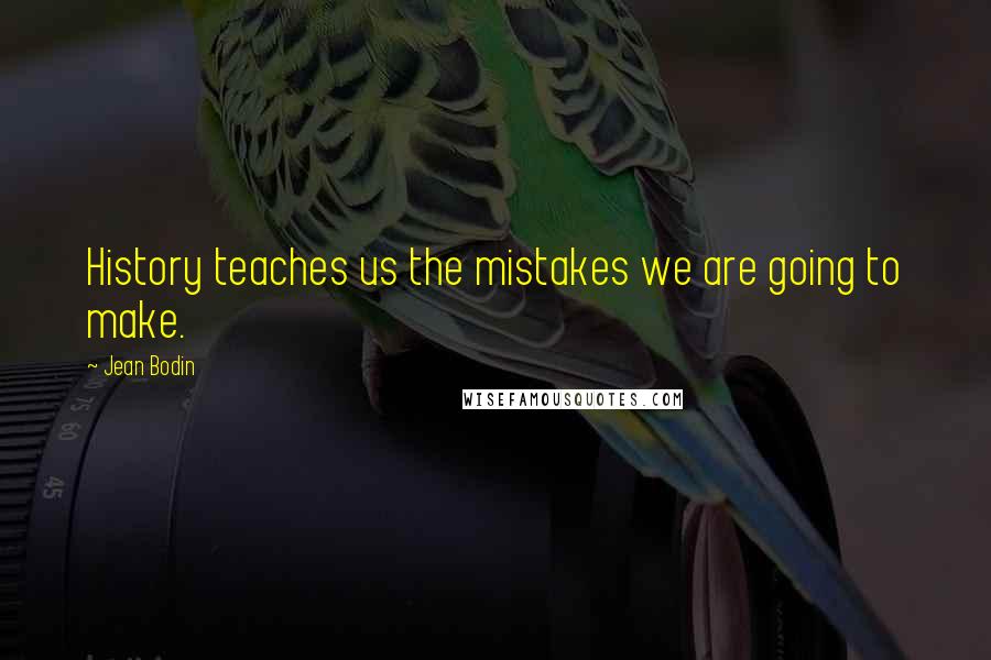 Jean Bodin Quotes: History teaches us the mistakes we are going to make.