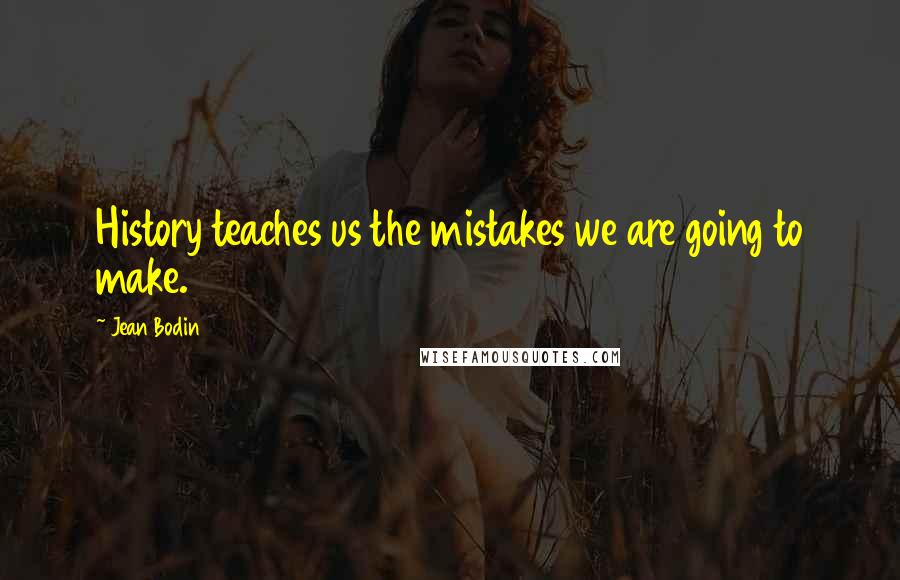 Jean Bodin Quotes: History teaches us the mistakes we are going to make.