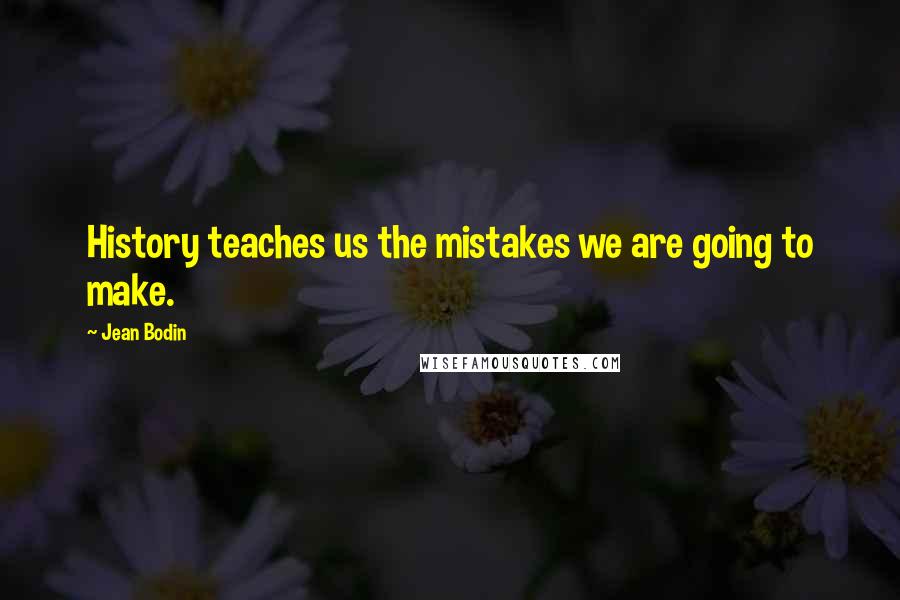 Jean Bodin Quotes: History teaches us the mistakes we are going to make.