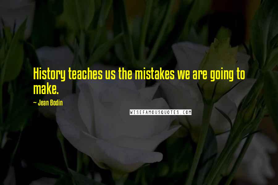 Jean Bodin Quotes: History teaches us the mistakes we are going to make.