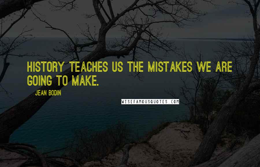 Jean Bodin Quotes: History teaches us the mistakes we are going to make.