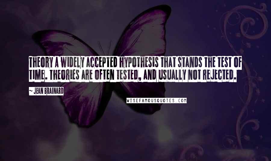 Jean Brainard Quotes: Theory A widely accepted hypothesis that stands the test of time. Theories are often tested, and usually not rejected.