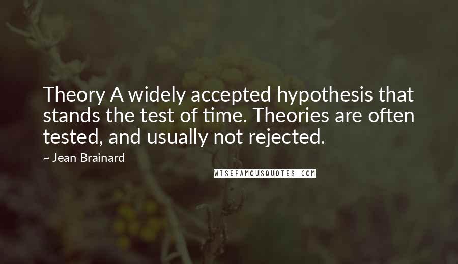 Jean Brainard Quotes: Theory A widely accepted hypothesis that stands the test of time. Theories are often tested, and usually not rejected.