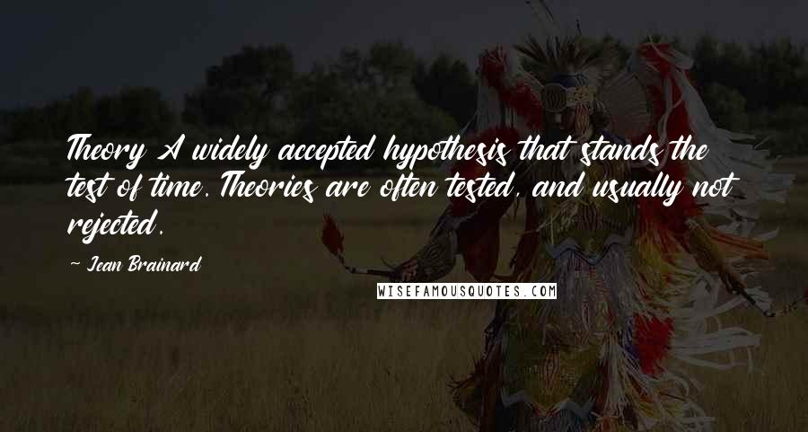 Jean Brainard Quotes: Theory A widely accepted hypothesis that stands the test of time. Theories are often tested, and usually not rejected.