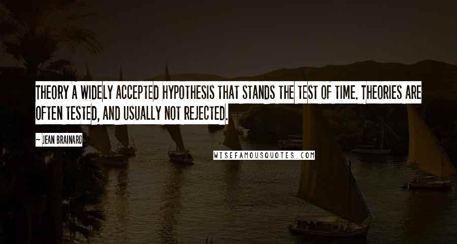 Jean Brainard Quotes: Theory A widely accepted hypothesis that stands the test of time. Theories are often tested, and usually not rejected.