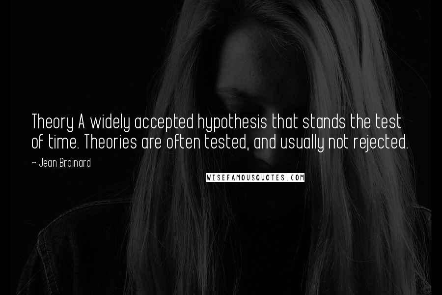 Jean Brainard Quotes: Theory A widely accepted hypothesis that stands the test of time. Theories are often tested, and usually not rejected.