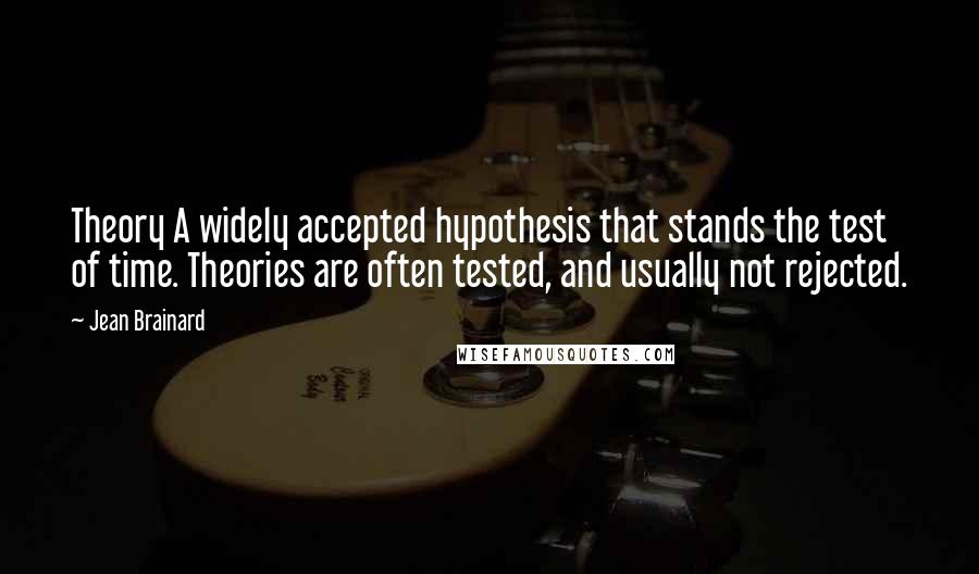Jean Brainard Quotes: Theory A widely accepted hypothesis that stands the test of time. Theories are often tested, and usually not rejected.