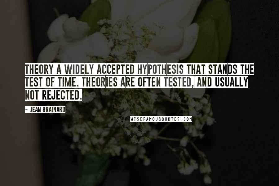 Jean Brainard Quotes: Theory A widely accepted hypothesis that stands the test of time. Theories are often tested, and usually not rejected.