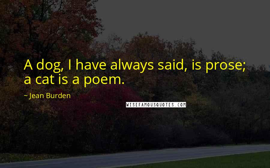 Jean Burden Quotes: A dog, I have always said, is prose; a cat is a poem.