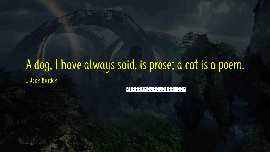 Jean Burden Quotes: A dog, I have always said, is prose; a cat is a poem.