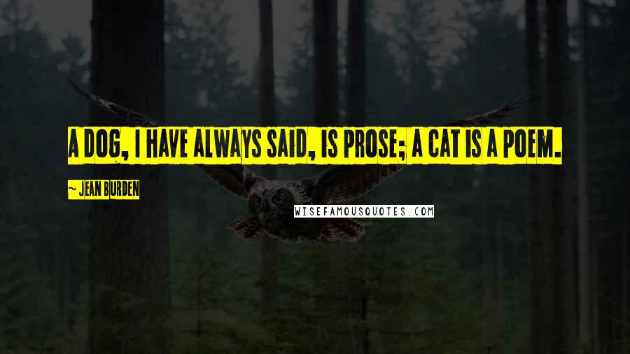 Jean Burden Quotes: A dog, I have always said, is prose; a cat is a poem.