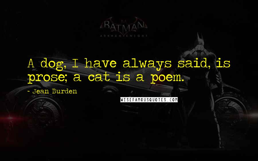 Jean Burden Quotes: A dog, I have always said, is prose; a cat is a poem.