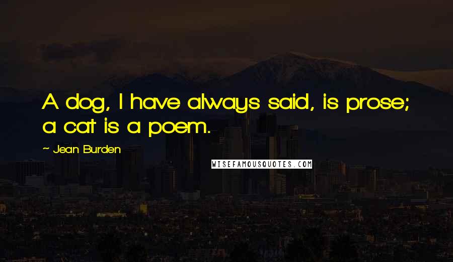 Jean Burden Quotes: A dog, I have always said, is prose; a cat is a poem.