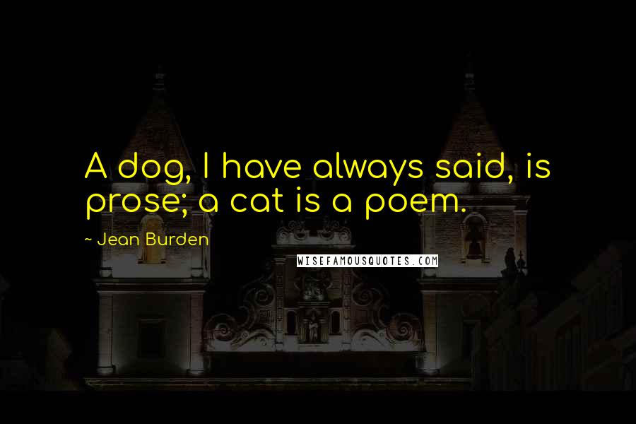 Jean Burden Quotes: A dog, I have always said, is prose; a cat is a poem.