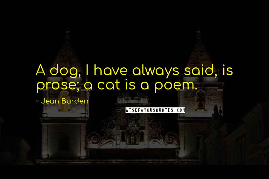 Jean Burden Quotes: A dog, I have always said, is prose; a cat is a poem.
