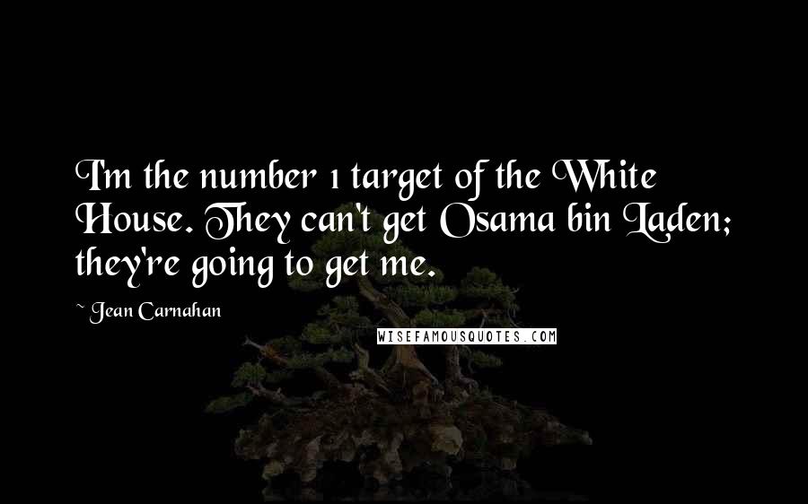 Jean Carnahan Quotes: I'm the number 1 target of the White House. They can't get Osama bin Laden; they're going to get me.