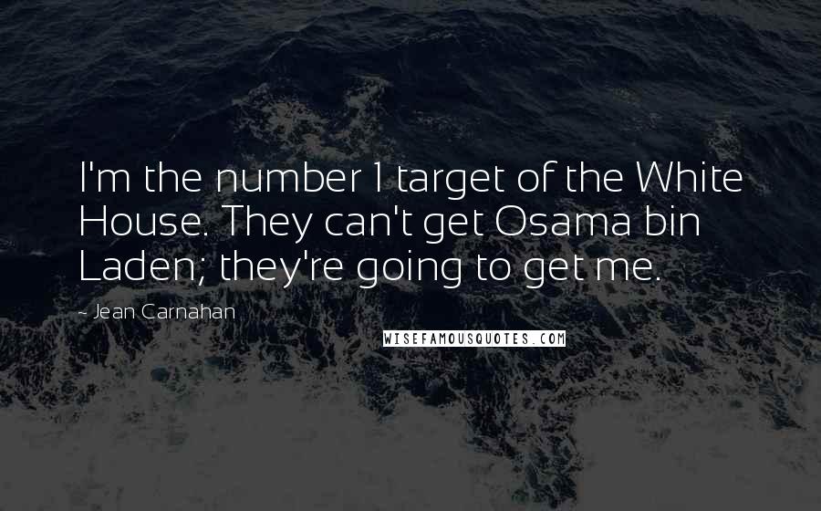 Jean Carnahan Quotes: I'm the number 1 target of the White House. They can't get Osama bin Laden; they're going to get me.