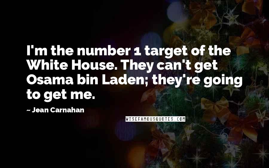 Jean Carnahan Quotes: I'm the number 1 target of the White House. They can't get Osama bin Laden; they're going to get me.