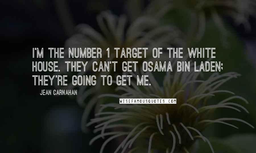 Jean Carnahan Quotes: I'm the number 1 target of the White House. They can't get Osama bin Laden; they're going to get me.